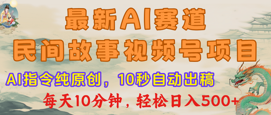 最新AI民间故事，视频号赛道，每日10分钟，轻松日入500+-星河网创
