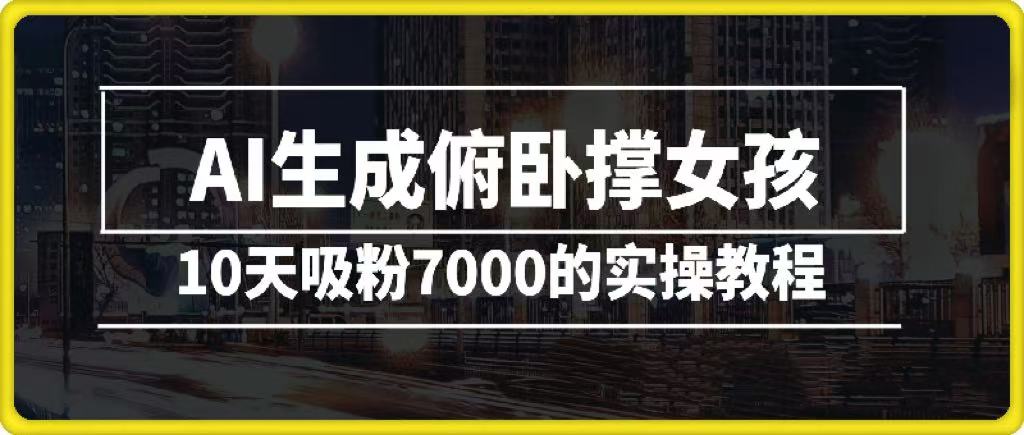 AI生成俯卧撑女孩，10天吸粉7000的实操教程，涨粉轻轻松松-星河网创