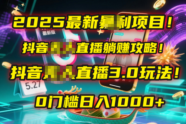2025最新暴利项目！抖音无人直播躺赚攻略！抖音无人直播3.0玩法！0门槛…-星河网创