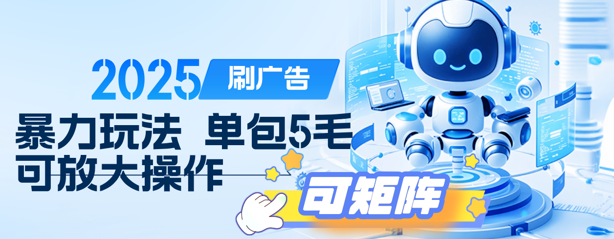 2025年零撸小项目，广告掘金，纯刷广告 每个广告5毛，可以放大矩阵操作-星河网创