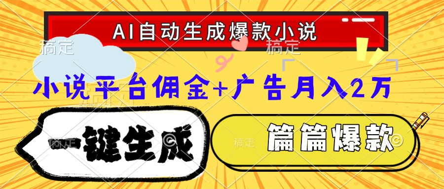 Ai自动生成网文爆款小说，一件生成小说大纲、故事情节，每篇都是爆款，小说平台佣金加广告月入2万-星河网创