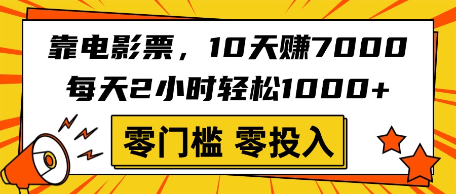 靠电影票，10天赚7000，每天2小时轻松1000+，零门槛、零投入！-星河网创