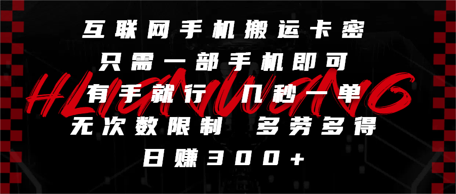 互联网手机搬运卡密，只需一部手机即可，有手就行，几秒一单，无次数限制，多劳多得，日赚300+-星河网创
