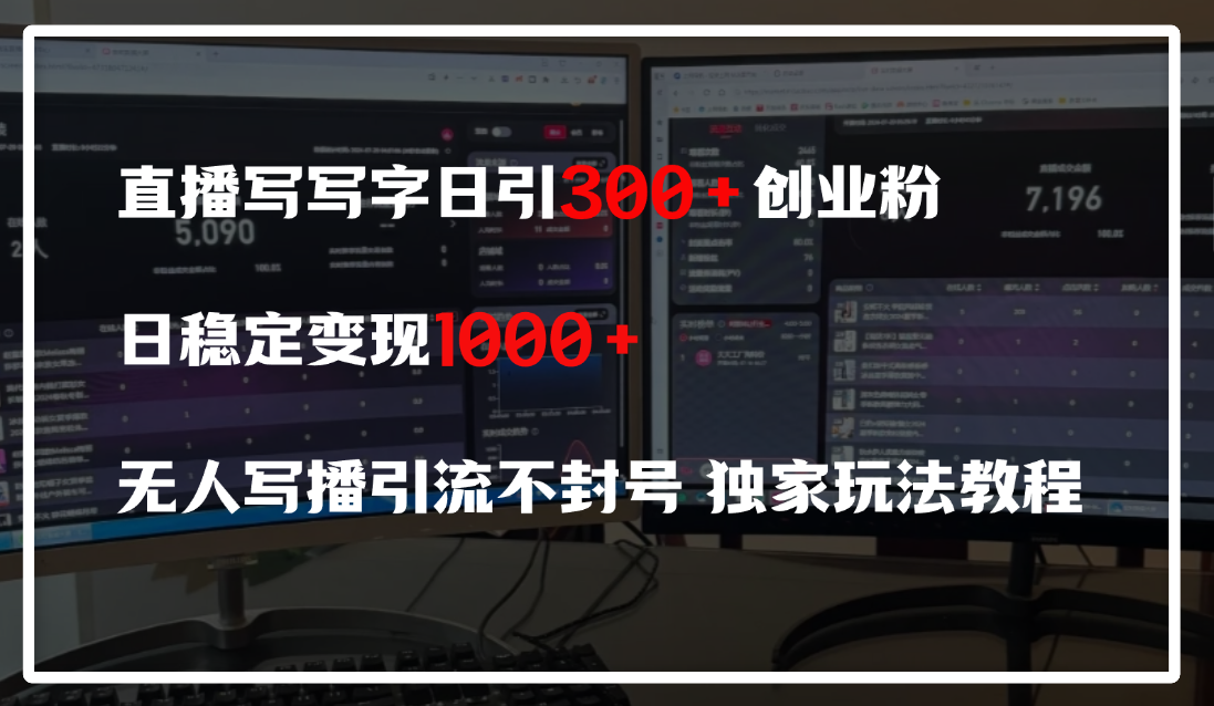 直播写写字日引300+创业粉，日稳定变现600+，无人写播引流不封号，独家玩法教程-星河网创