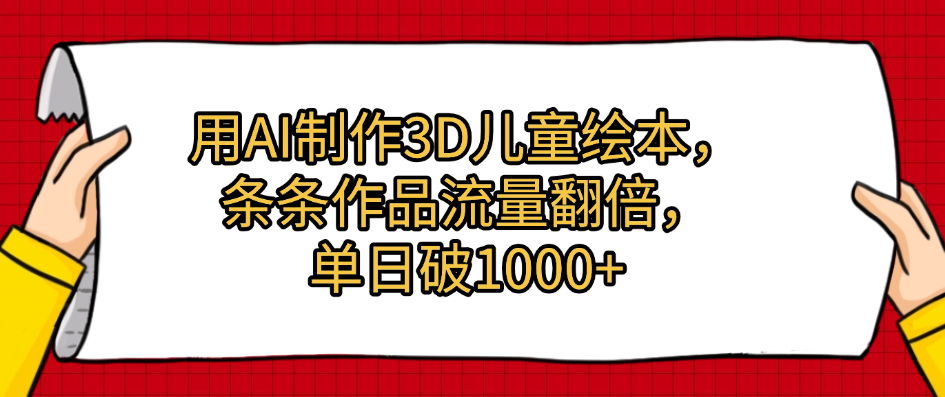 用AI制作3D儿童绘本，条条作品流量翻倍，单日破1000+-星河网创