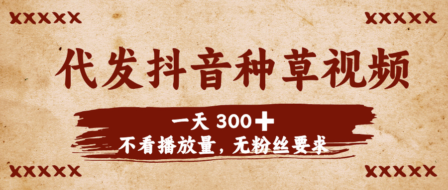 代发抖音种草视频，一天300➕，不看播放量，无粉丝要求-星河网创