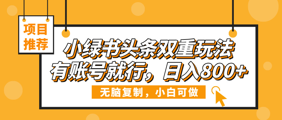 小绿书头条双重玩法，有账号就行，日入800+-星河网创