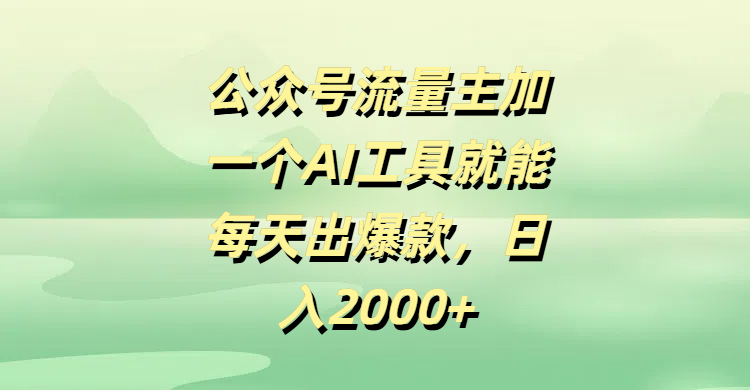 公众号流量主加一个AI工具就能每天出爆款,日入2000+-星河网创