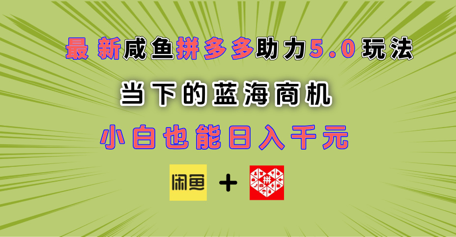 最新闲鱼拼多多助力玩法 当下的蓝海商机 新手小白也能轻松操作 实现日入千元-星河网创