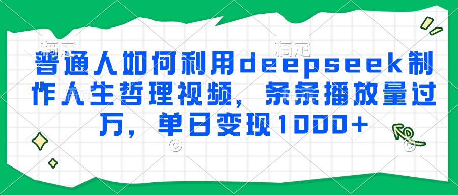 普通人如何利用deepseek制作人生哲理视频，条条播放量过万，单日变现1000+-星河网创