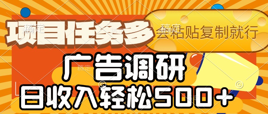 会复制粘贴即可,广告调研,项目任务多,日收入轻松500+-星河网创