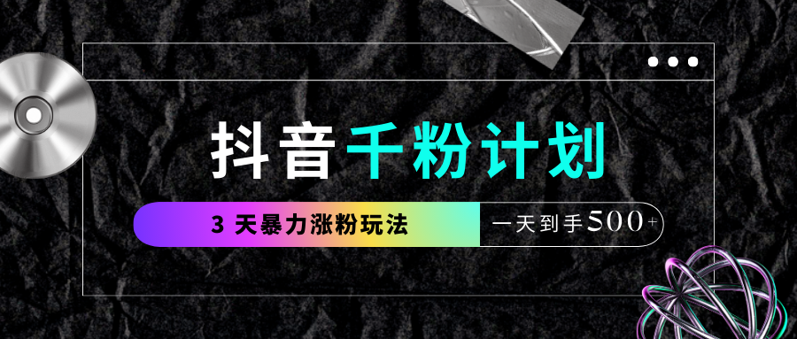 抖音千粉计划，最新玩法三天暴力涨千粉，一天到手500元+-星河网创