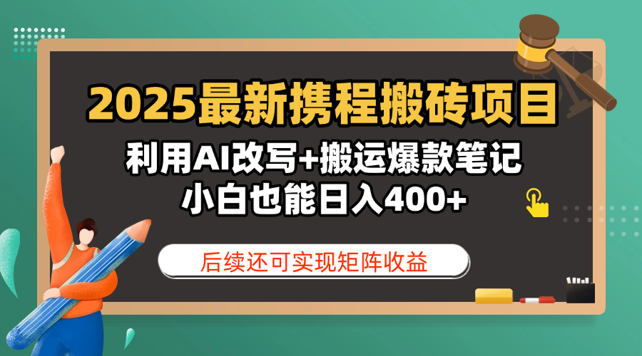 2025最新携程搬砖项目,利用AI改写+搬运爆款笔记,小白也能日入400+,后续还可实现矩阵收益-星河网创