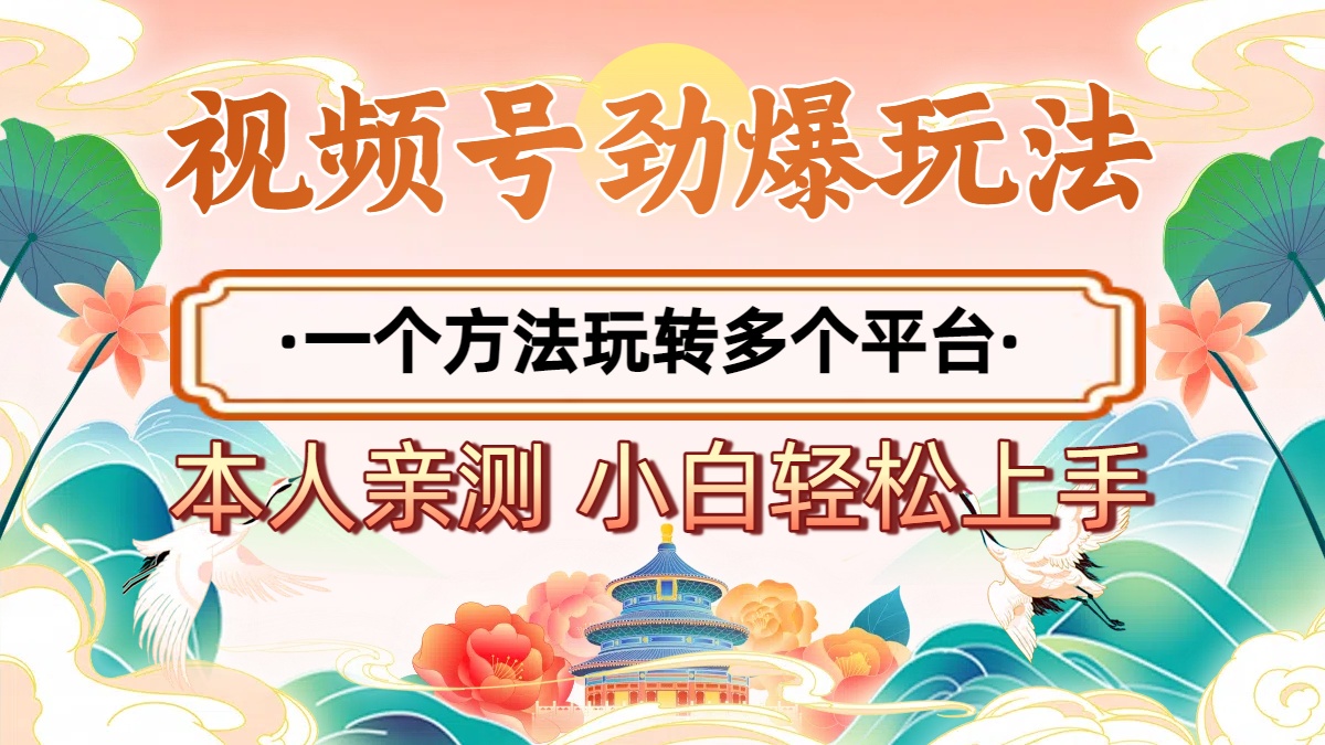 2025年视频号劲爆玩法，一个方法玩转多个平台 小白也能轻松上手-星河网创