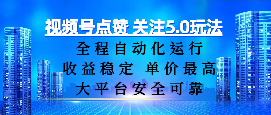 视频号点赞 关注5.0玩法，全程自动化运行，收益稳定， 单价最高，大平台安全可靠-星河网创