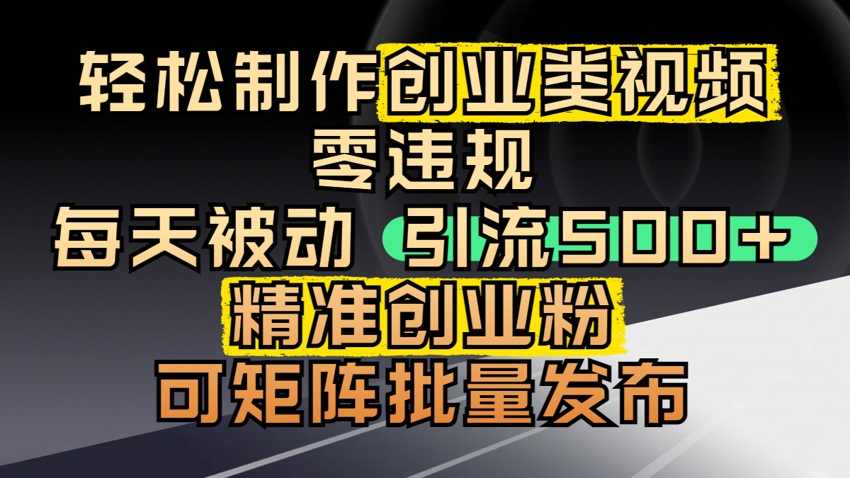 轻松制作创业类视频,零违规,每天被动引流 500 + 精准创业粉,可矩阵批量发布-星河网创