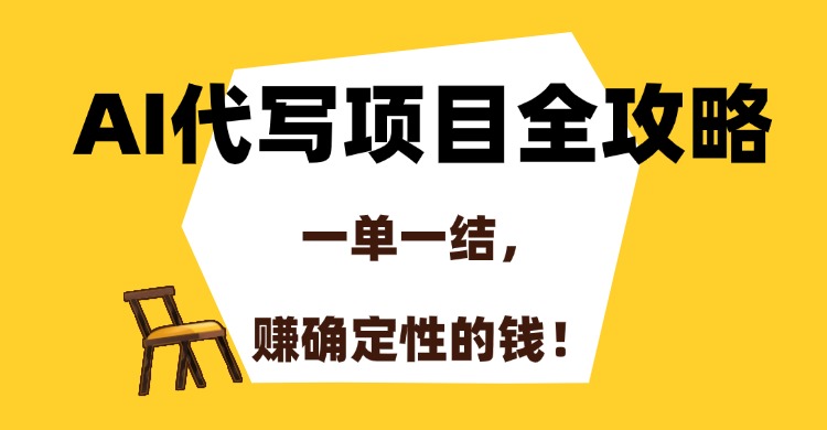 AI代写项目全攻略，一单一结，赚确定性的钱！-星河网创