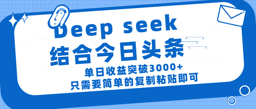 deep seek 结 合今日 头 条， 单 日收 益突破 3000+ ， 只需要 简单 的复制粘贴 即可-星河网创