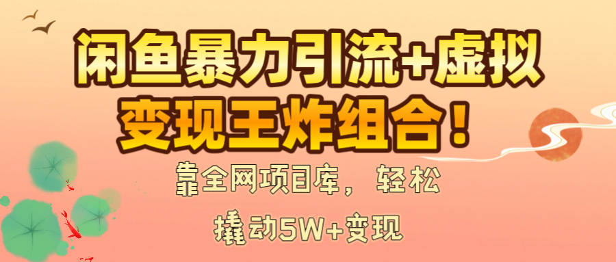 闲鱼暴力引流+虚拟变现王炸组合！靠全网项目库，轻松撬动5W+变现-星河网创