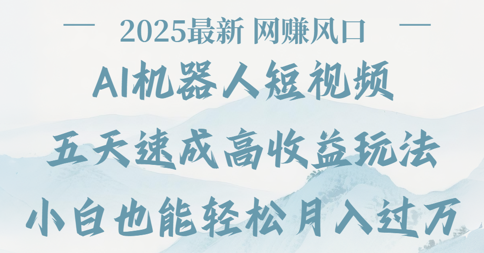 2025最新Ai 机器人短视频，网赚变现风口，五天速成高收益玩法，小白轻松月入过万-星河网创