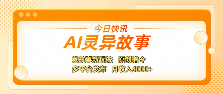 AI灵异故事，鬼故事新玩法，原创指令，多平台发布，月收入4000+-星河网创