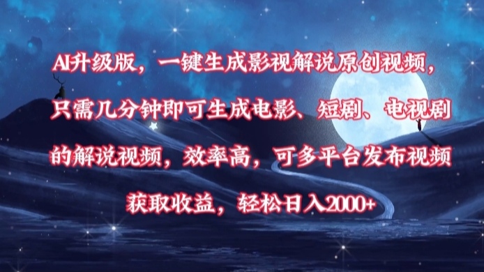 AI升级版，一键生成影视解说原创视频，只需几分钟即可生成电影，短剧，电视剧的解说视频。效率高，可多平台发布视频获取收益，轻松日入2000+-星河网创