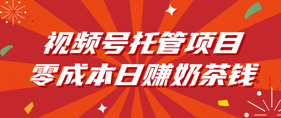 视频号托管项目，零成本日赚奶茶钱-星河网创