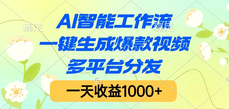 AI智能工作流,一键生成爆款视频,多平台分发,一天收益1000+-星河网创