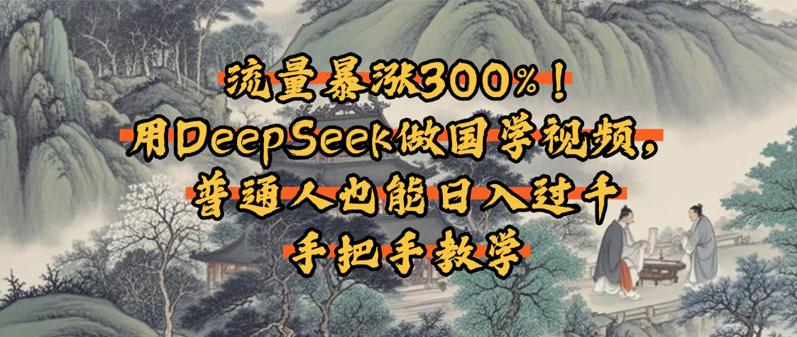 流量暴涨300%！用DeepSeek做国学视频，普通人也能日入过千-星河网创