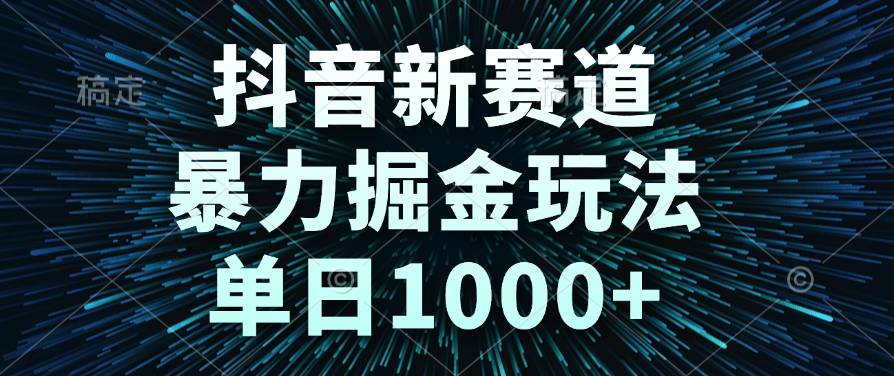 抖音新赛道，暴力掘金玩法，单日1000+-星河网创