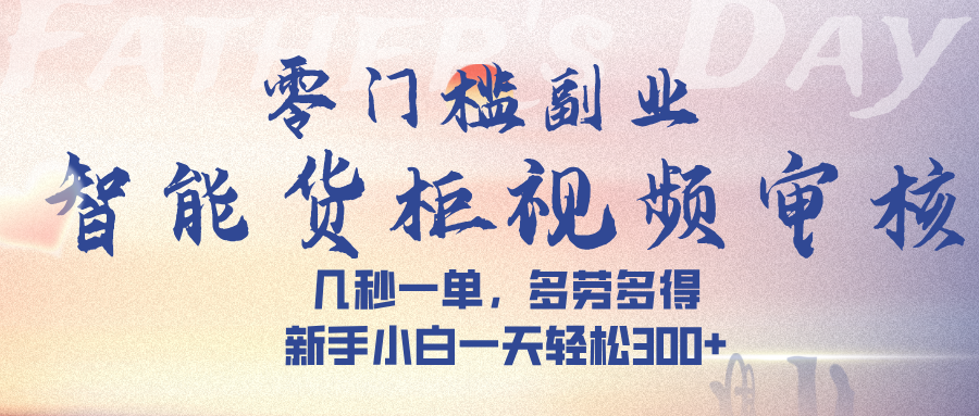 智能货柜视频审核，几秒一单，多劳多得，新手小白一天轻松 300➕-星河网创