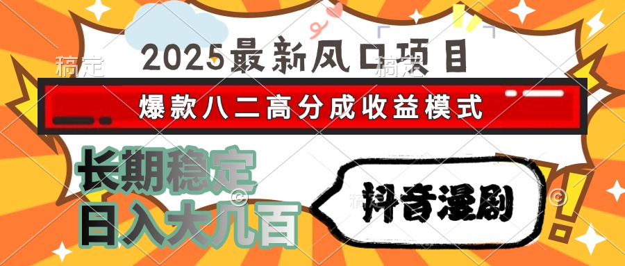 2025最新风口项目 抖音漫剧 爆款八二高分成收益模式 长期稳定日入大几百-星河网创