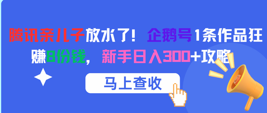 腾讯亲儿子放水了！企鹅号1条作品狂赚8份钱，新手日入300+攻略-星河网创