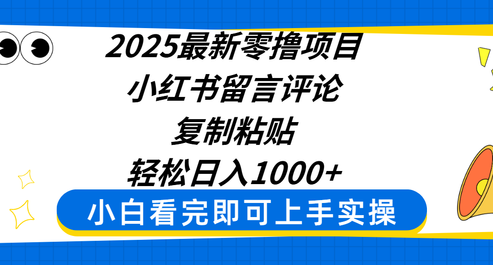 2025最新零撸项目，小红书留言评论，复制粘贴即可赚钱，轻松日入1000+-星河网创