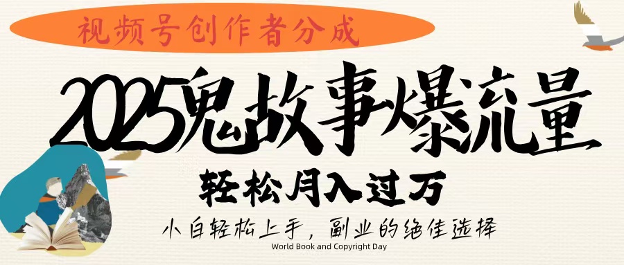 视频号创作者分成，2025年鬼故事爆流量，小白轻松上手，副业的绝佳选择，轻松月入过万-星河网创