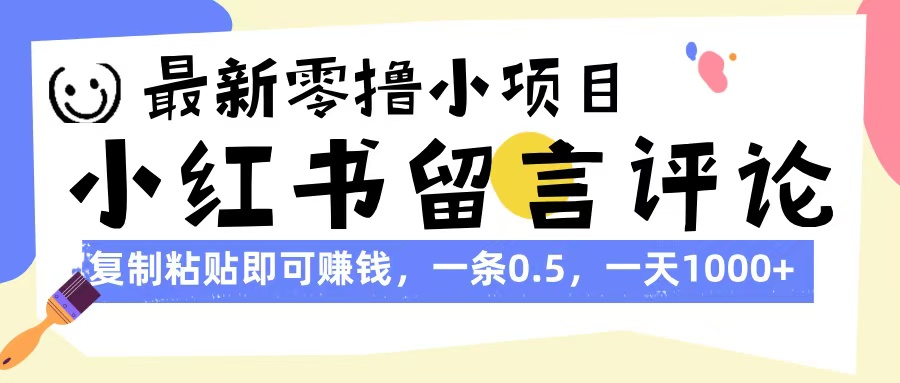 最新零撸小项目，小红书留言评论，复制粘贴即可赚钱，一条0.5，一天1000+-星河网创