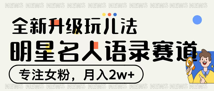 明星名人语录赛道全新升级玩法，专注女粉，月入2W＋-星河网创