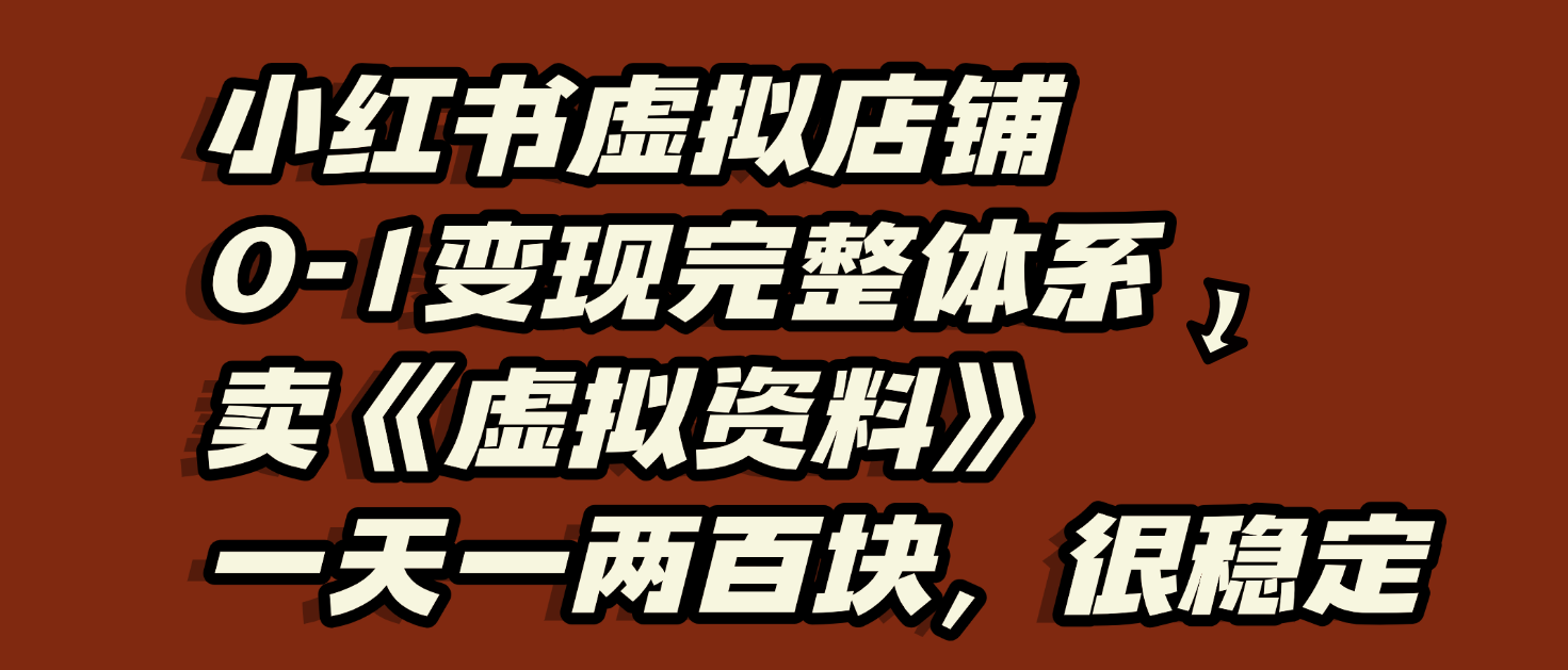 小红书虚拟店铺0-1变现完整体系：虚拟资料，一天一两百块，很稳定-星河网创