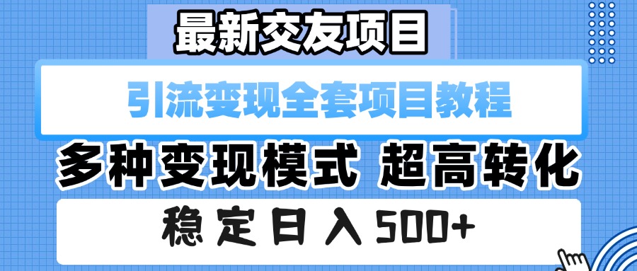 最新交友项目 引流变现全套项目教程 多种变现模式 超高转化 稳定日入500+-星河网创