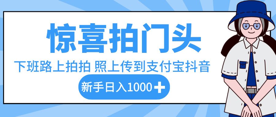 惊喜拍门头，下班路上拍拍照片，上传到支付宝和抖音新手日入 1000+-星河网创