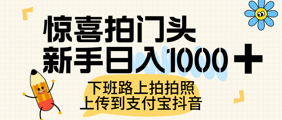 惊喜拍门头，上传到支付宝和抖音新手日入 1000+，下班路上拍拍照片-星河网创