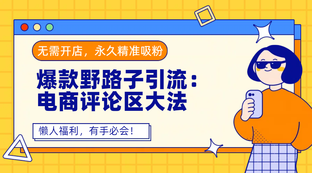 爆款野路子引流:电商评论区大法,无需开店,永久精准吸粉,懒人福利,有手必会!-星河网创