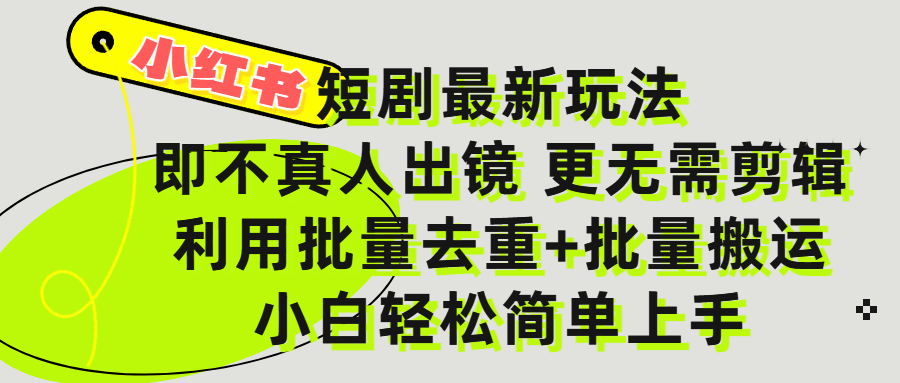 小红书短剧最新玩法，轻松日入3000+，既不真人出镜，更不用剪辑，全程搬运，傻瓜式操作，私域零成本批量操作-星河网创