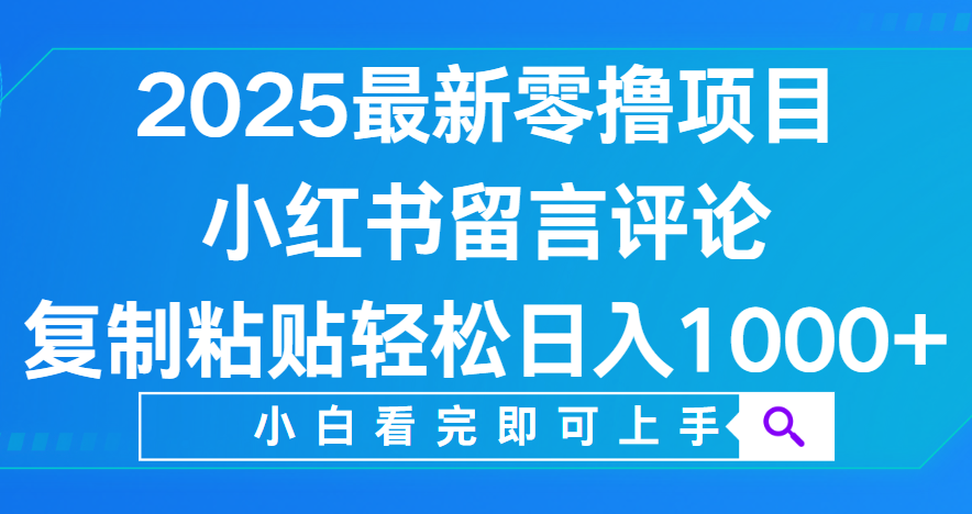 小红书留言评论，2025最新零撸项目，复制粘贴即可赚钱，轻松日入1000+-星河网创