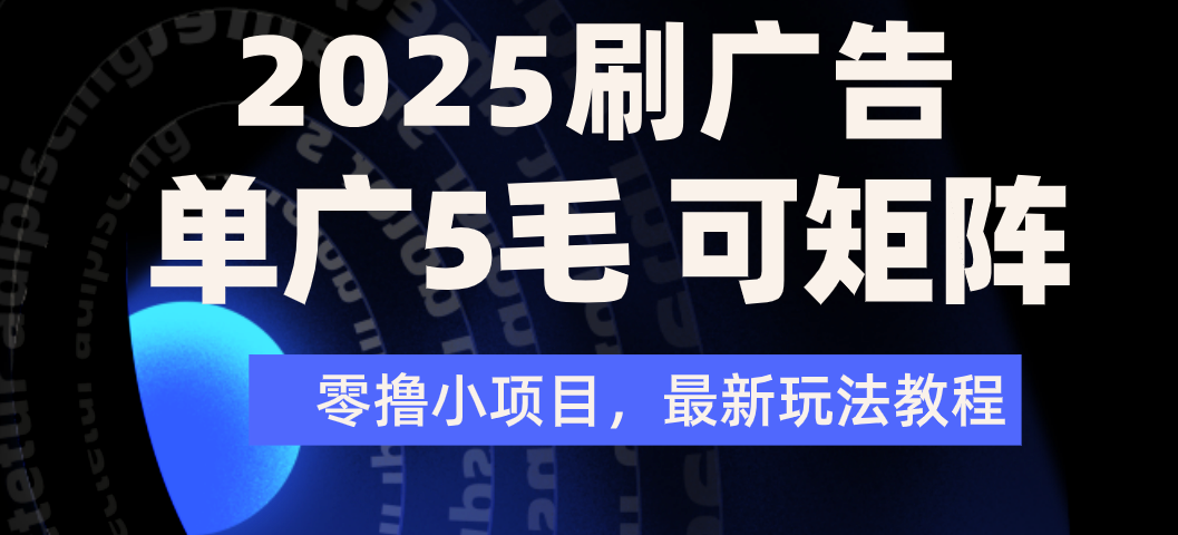 2025年零撸刷广告变现，单广5毛，可矩阵放大操作-星河网创