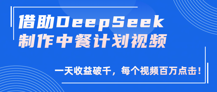 借助DeepSeek制作，中餐计划视频，一天收益破千，每个视频百万点击！-星河网创