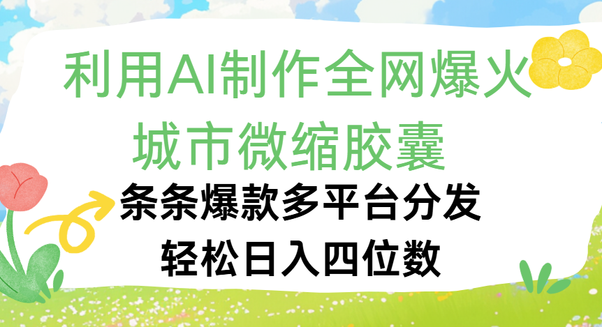 利用Ai制作全网爆火的城市微缩胶囊，条条爆款，多平台分发，轻松日入四位数-星河网创