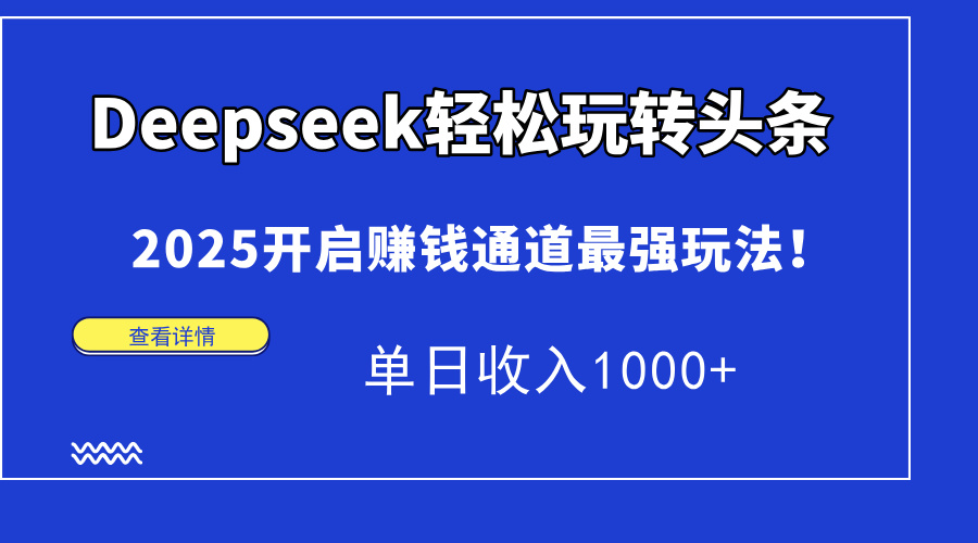Deepseek轻松玩转头条，2025开启赚钱通道最强玩法！单日收入1000+-星河网创