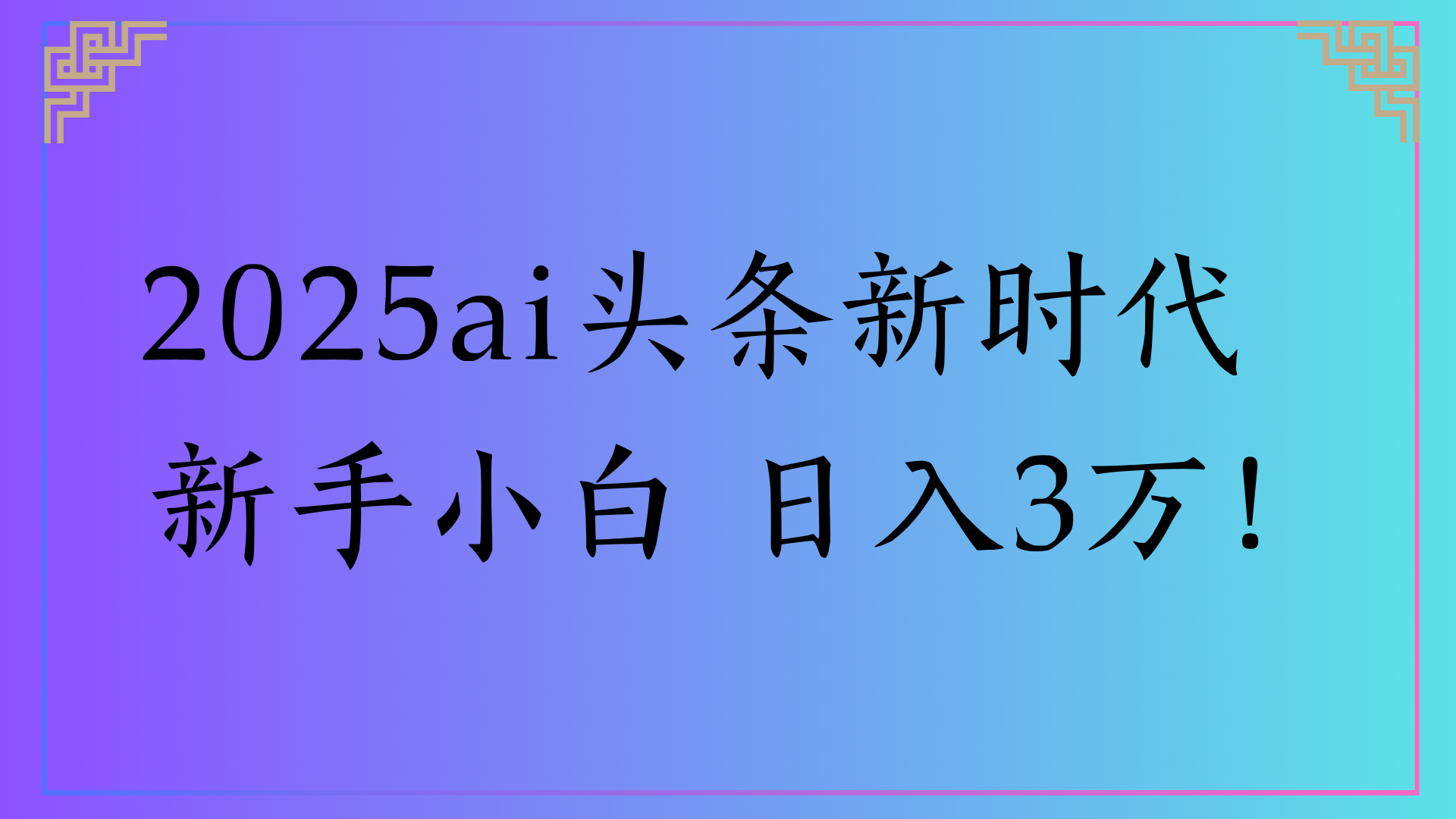 2025ai头条新时代 新手小白 日入3万!-星河网创