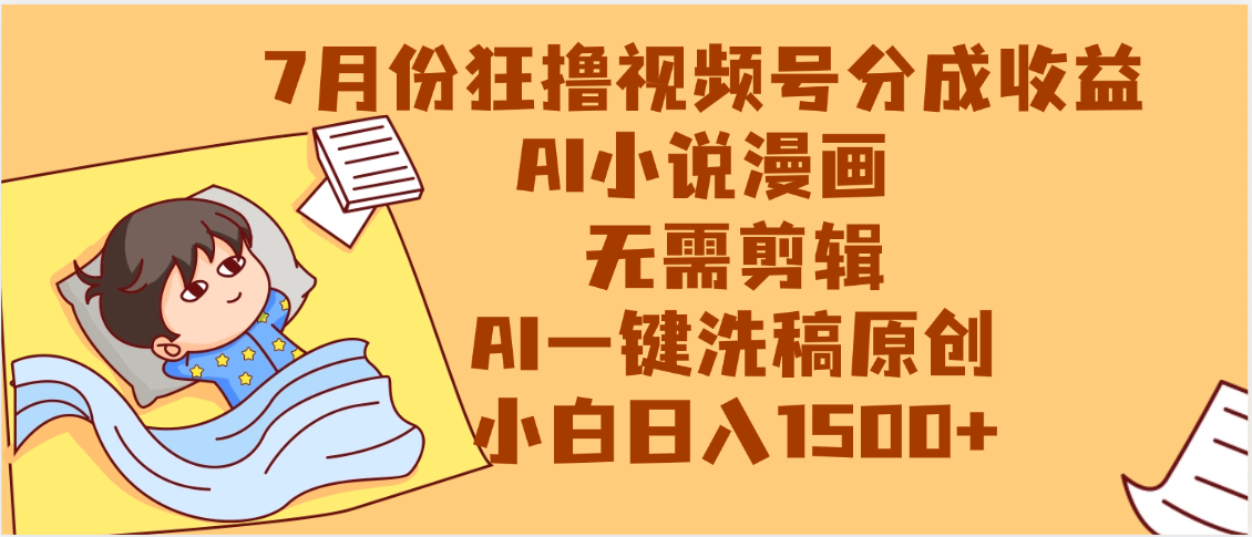 【7月份】狂撸视频号分成收益，AI小说漫画，无需剪辑，一键洗稿原创，小白日入1500+，副业必选项目-星河网创
